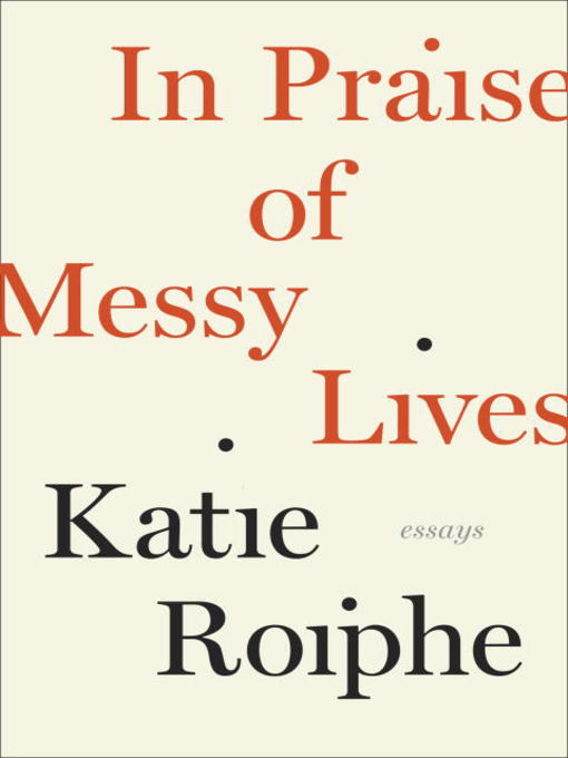 Title details for In Praise of Messy Lives by Katie Roiphe - Wait list